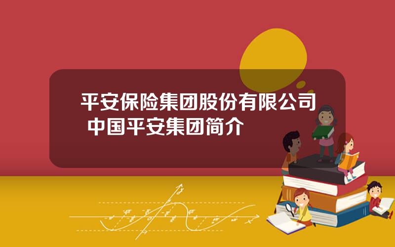 平安保险集团股份有限公司 中国平安集团简介